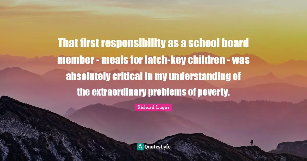 That first responsibility as a school board member - meals for latch-key children - was absolutely critical in my understanding of the extraordinary problems of poverty.