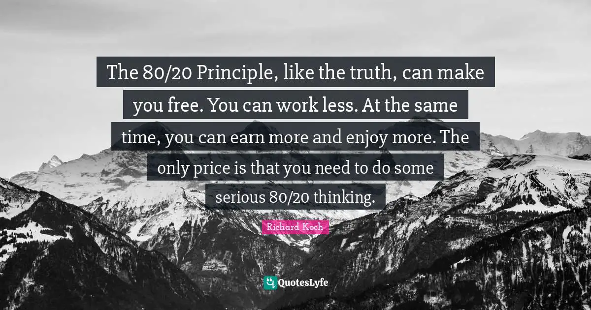 The 80/20 Principle, like the truth, can make you free. You can work less. At the same time, you can earn more and enjoy more. The only price is that you need to do some serious 80/20 thinking.