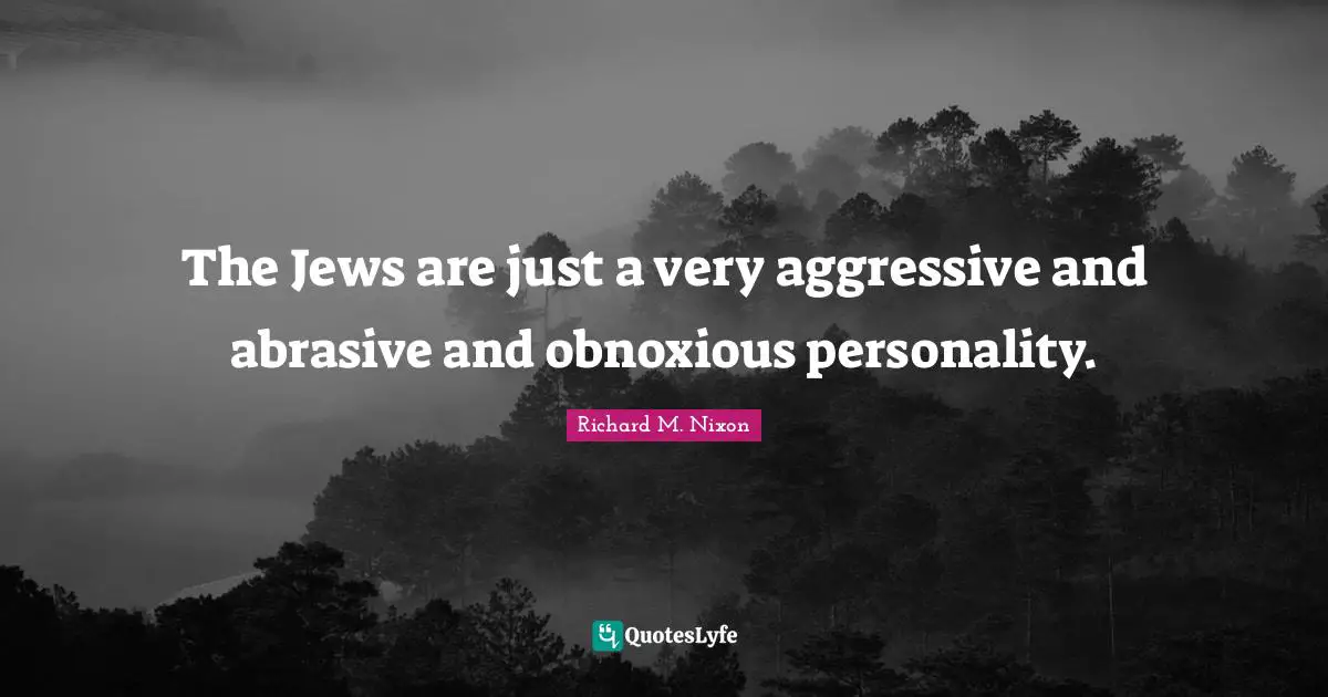 The Jews are just a very aggressive and abrasive and obnoxious personality.