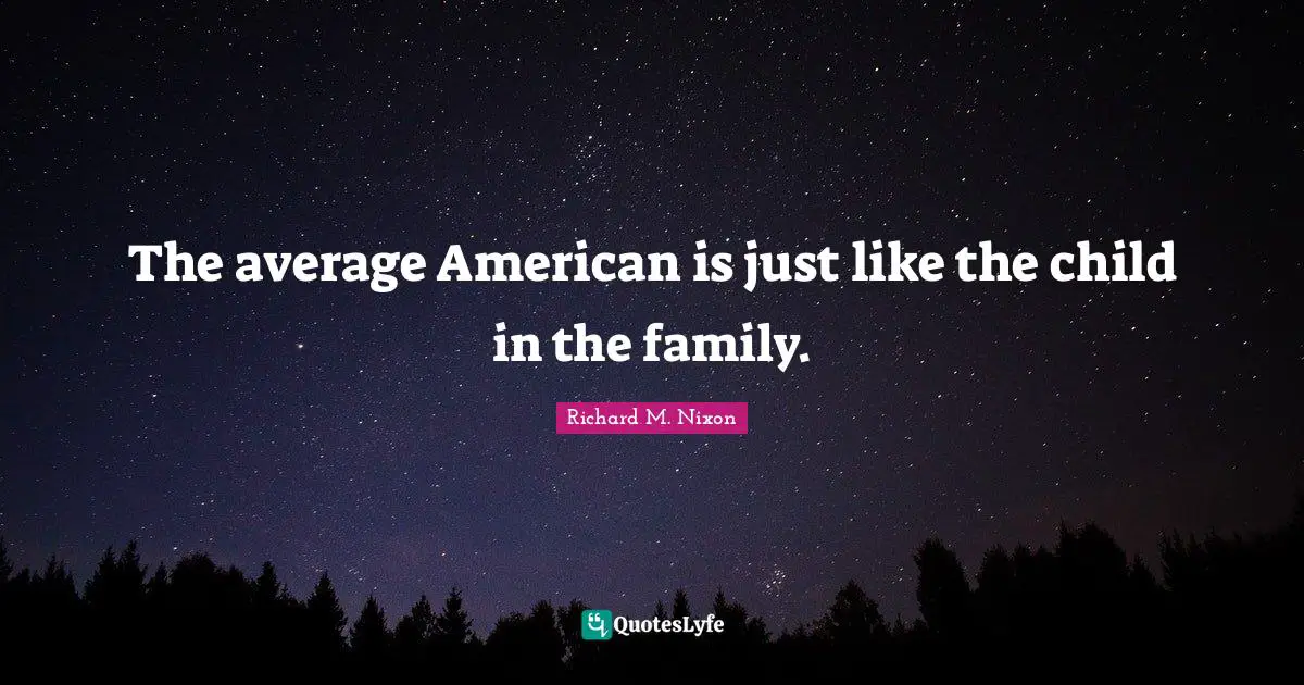 The average American is just like the child in the family.