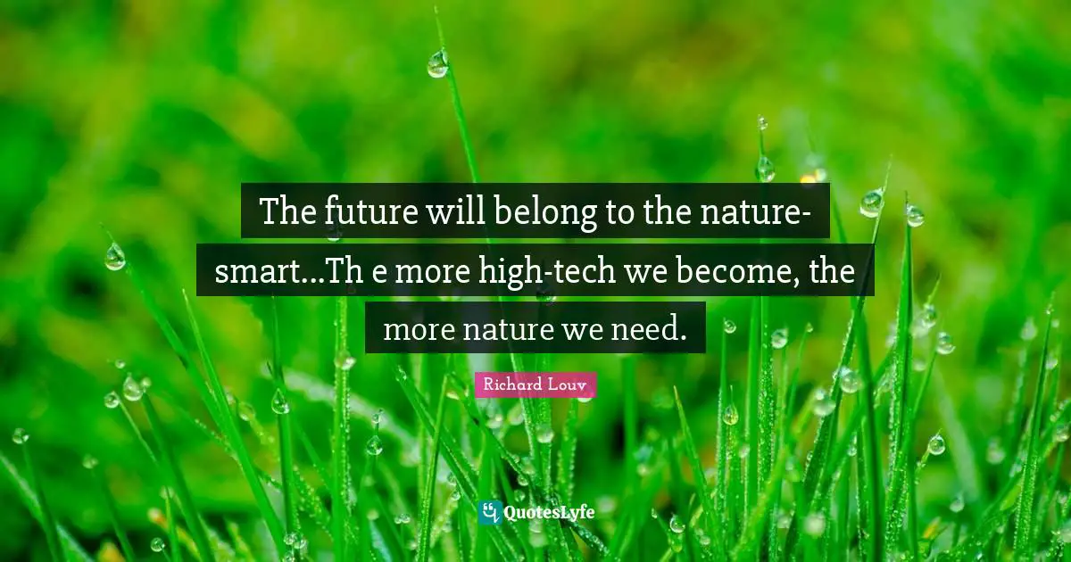 The future will belong to the nature-smart...Th e more high-tech we become, the more nature we need.