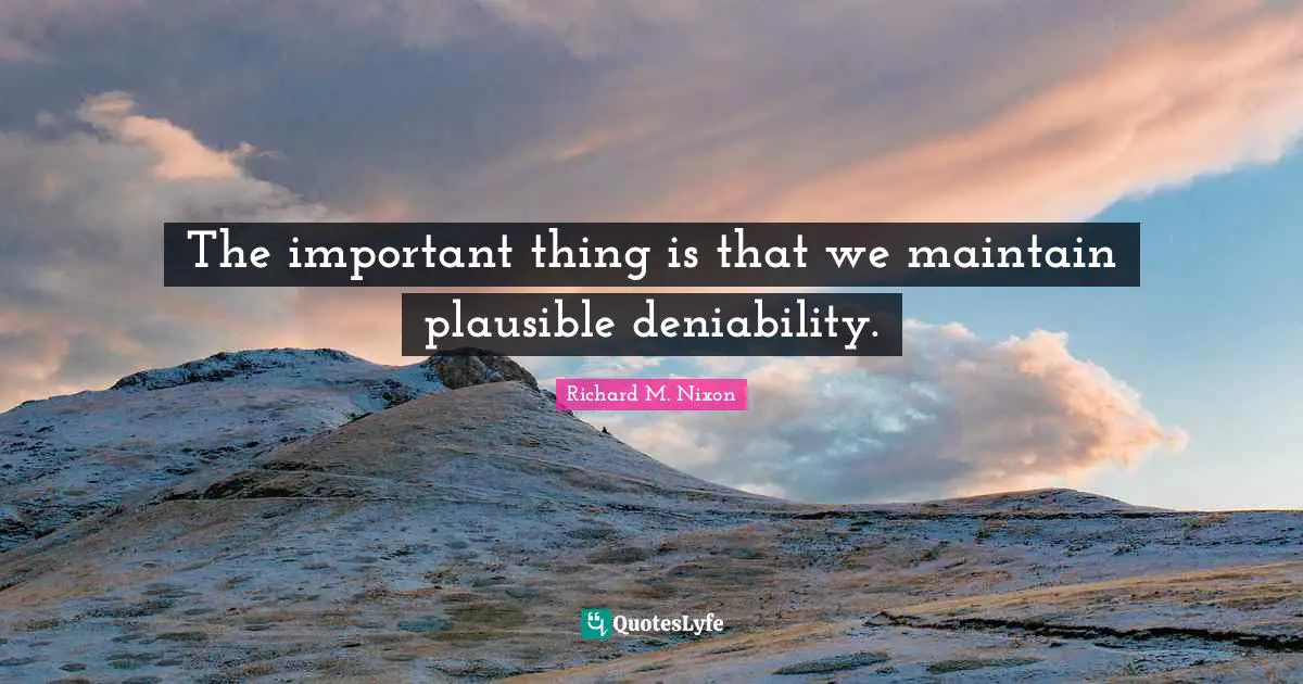 Richard M. Nixon Quotes: "The important thing is that we maintain plausible deniability."
