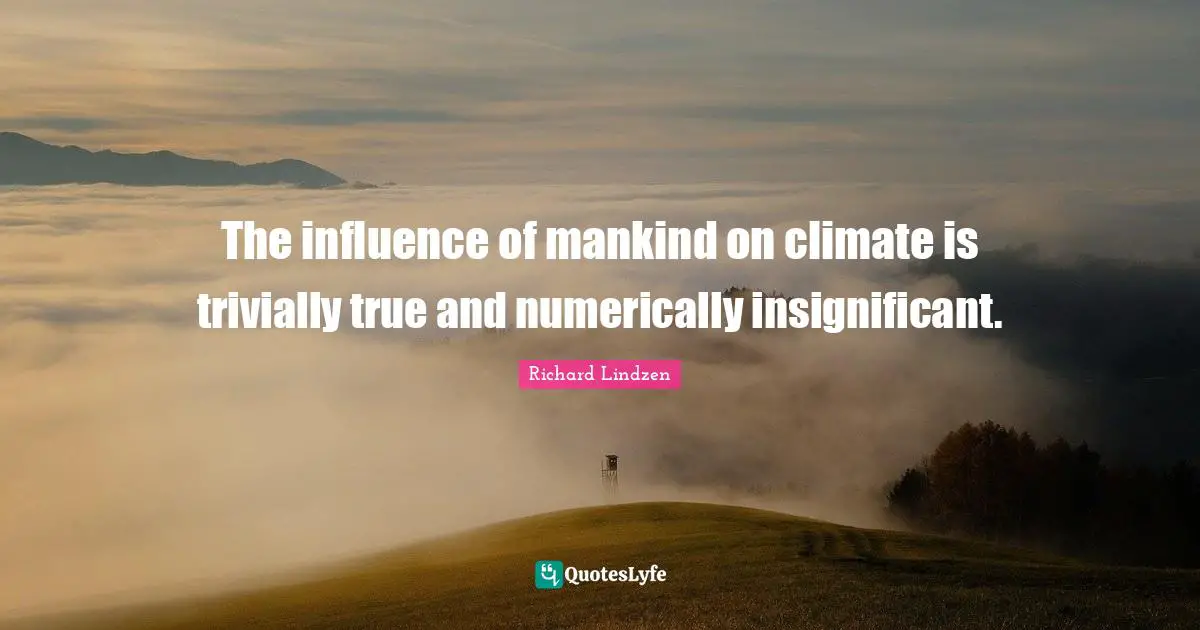 The influence of mankind on climate is trivially true and numerically insignificant.