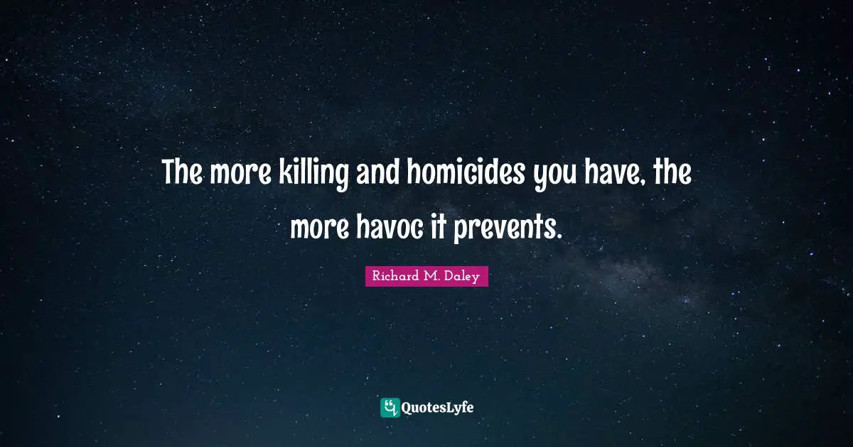 The more killing and homicides you have, the more havoc it prevents.