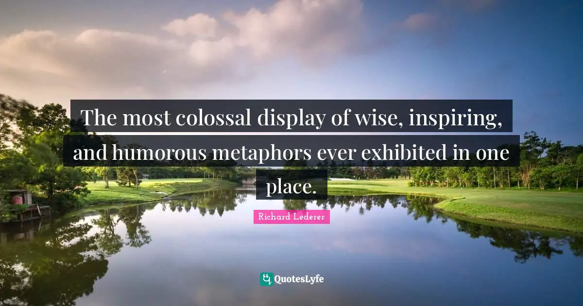 Colossal Quotes: "The most colossal display of wise, inspiring, and humorous metaphors ever exhibited in one place."