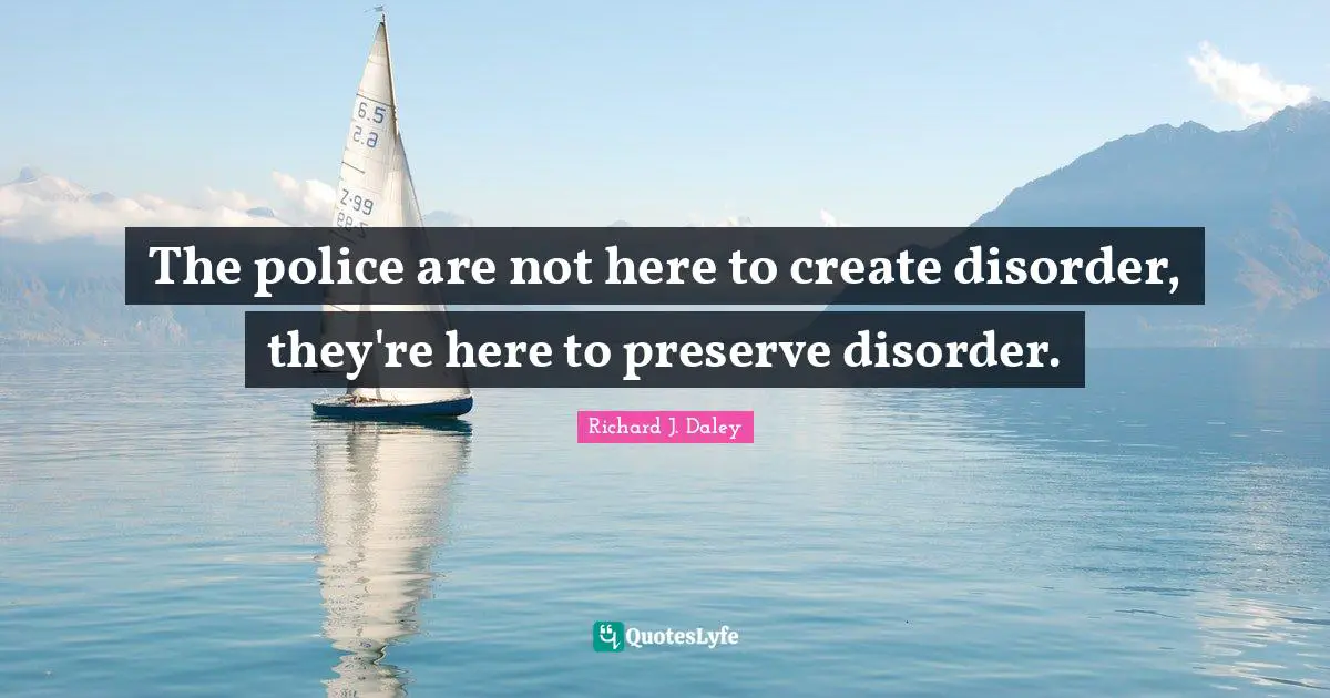 Disorder Quotes: "The police are not here to create disorder, they're here to preserve disorder."