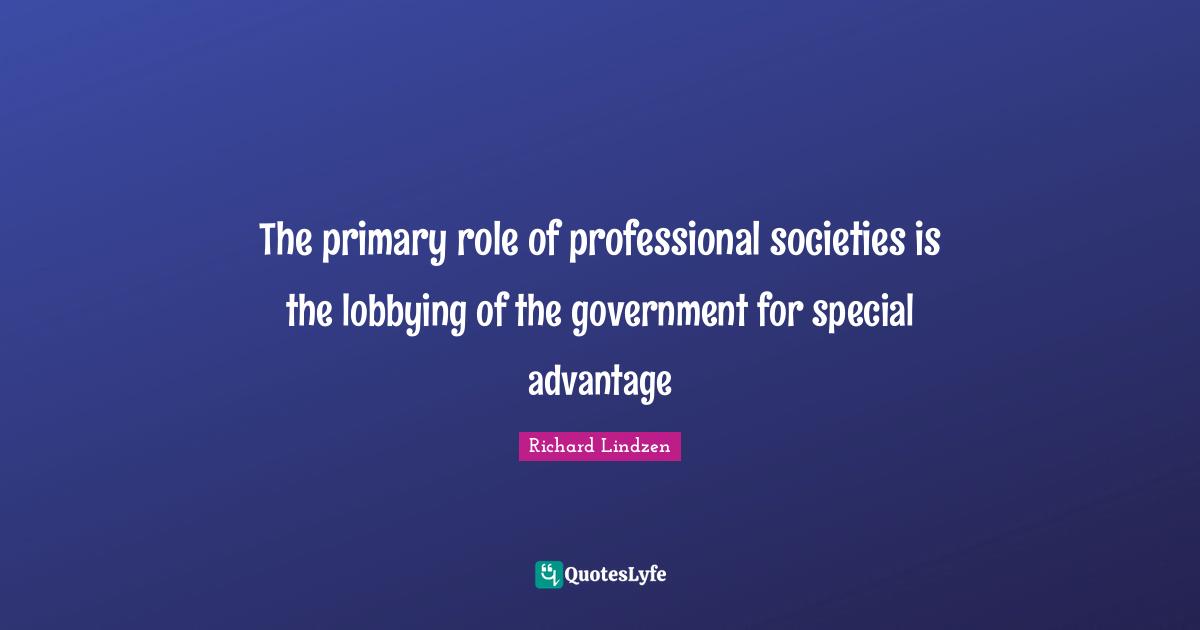The primary role of professional societies is the lobbying of the government for special advantage