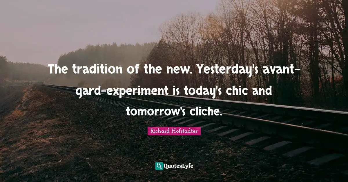 The tradition of the new. Yesterday's avant-gard-experiment is today's chic and tomorrow's cliche.