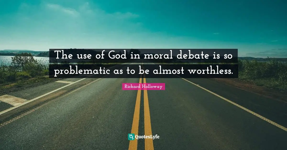 Worthless Quotes: "The use of God in moral debate is so problematic as to be almost worthless."