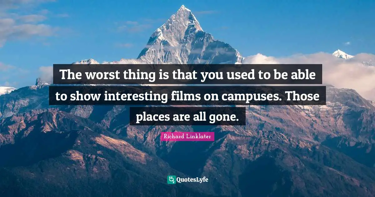 The worst thing is that you used to be able to show interesting films on campuses. Those places are all gone.