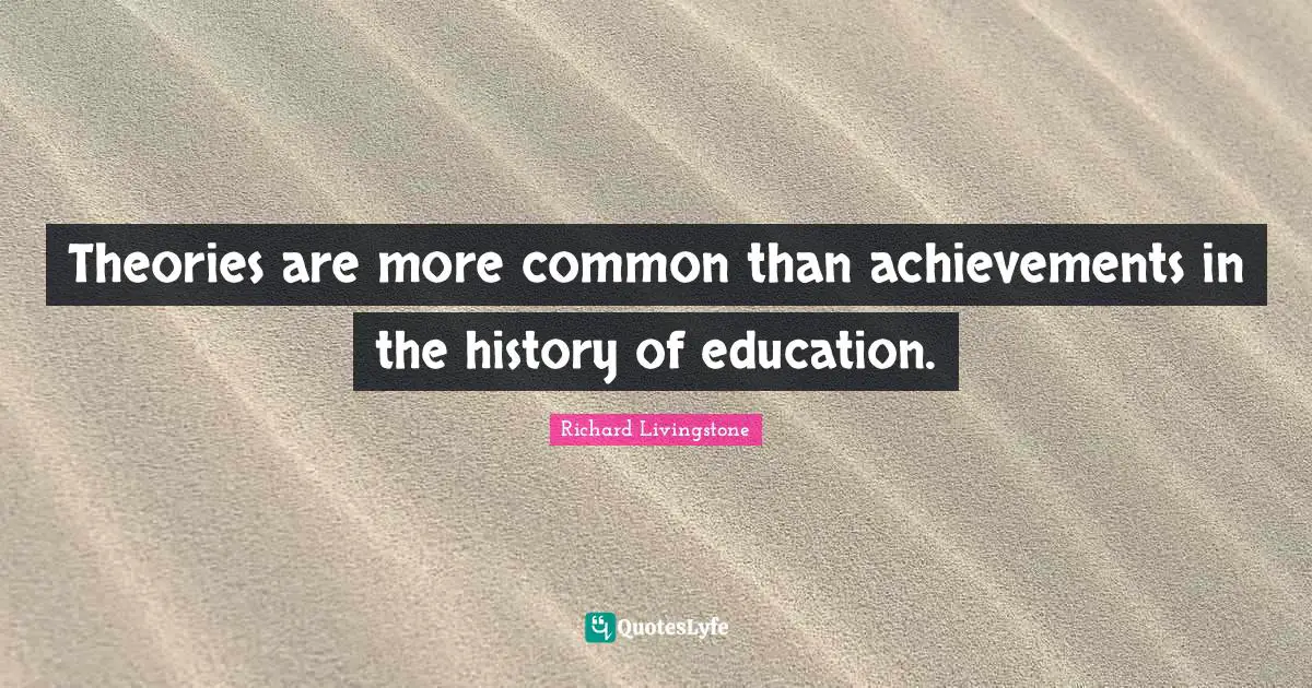 Theories are more common than achievements in the history of education.