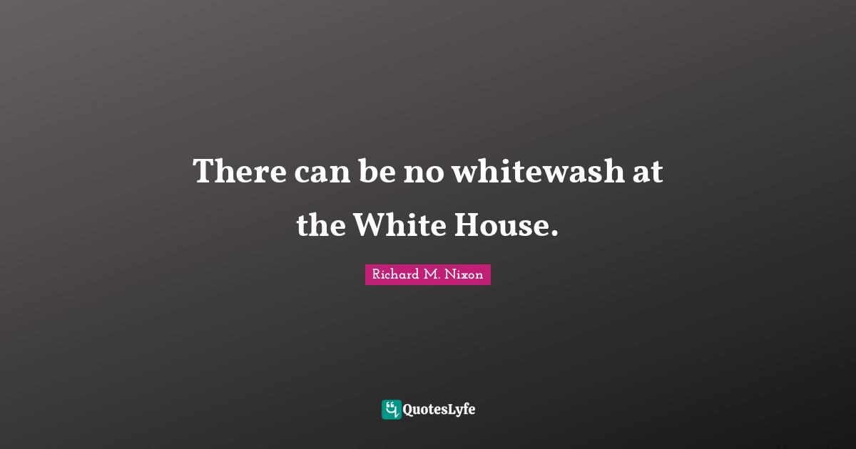 There can be no whitewash at the White House.