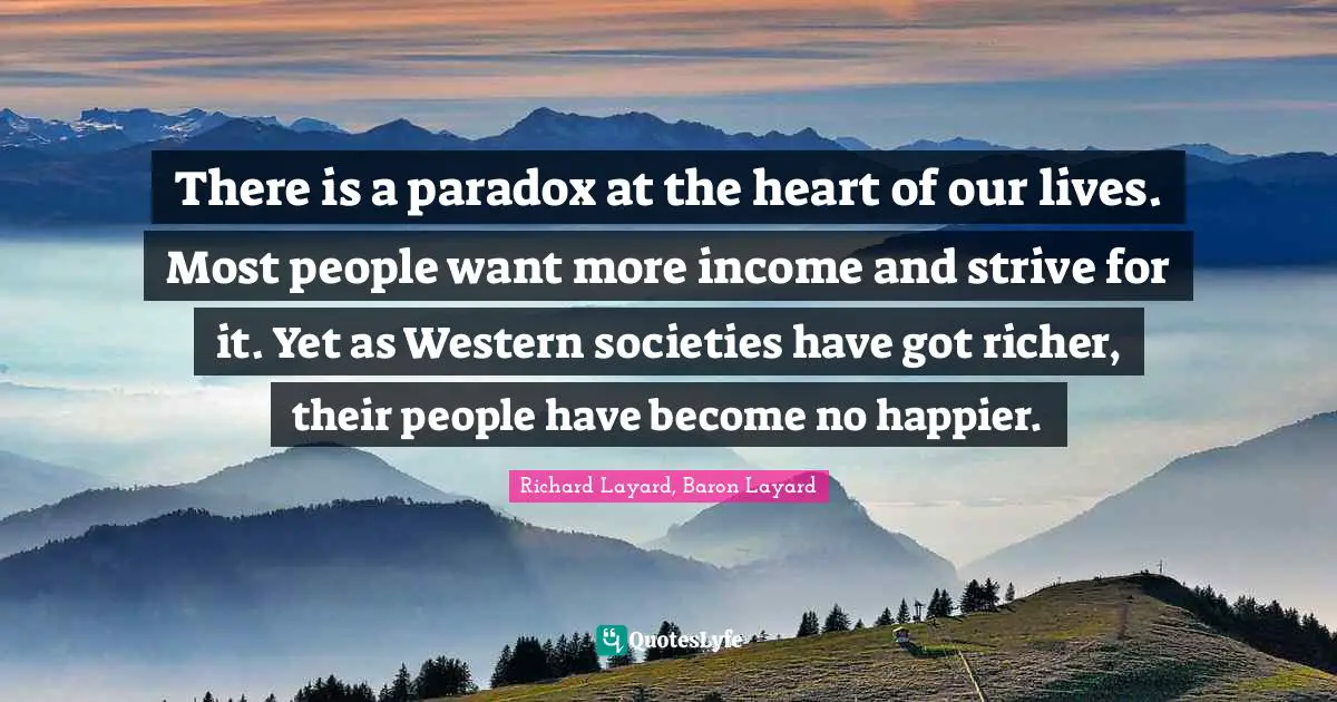 There is a paradox at the heart of our lives. Most people want more income and strive for it. Yet as Western societies have got richer, their people have become no happier.