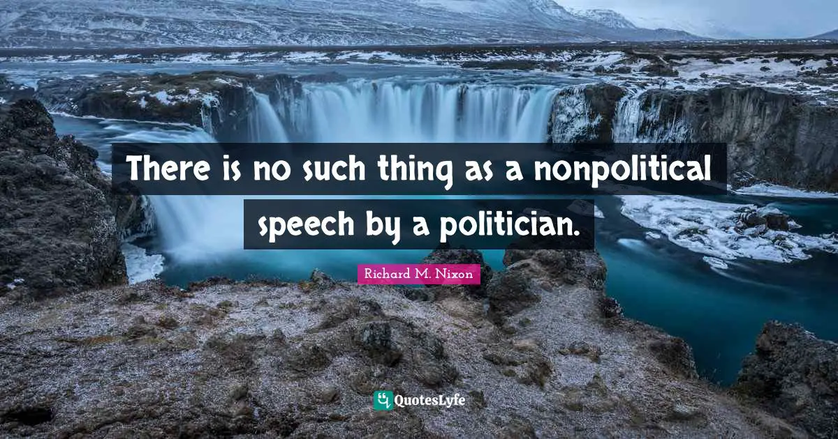 There is no such thing as a nonpolitical speech by a politician.