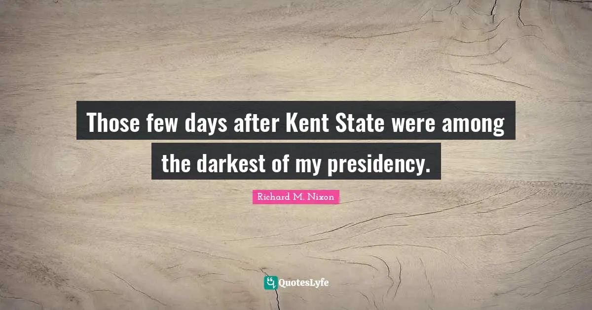 Kent Quotes: "Those few days after Kent State were among the darkest of my presidency."