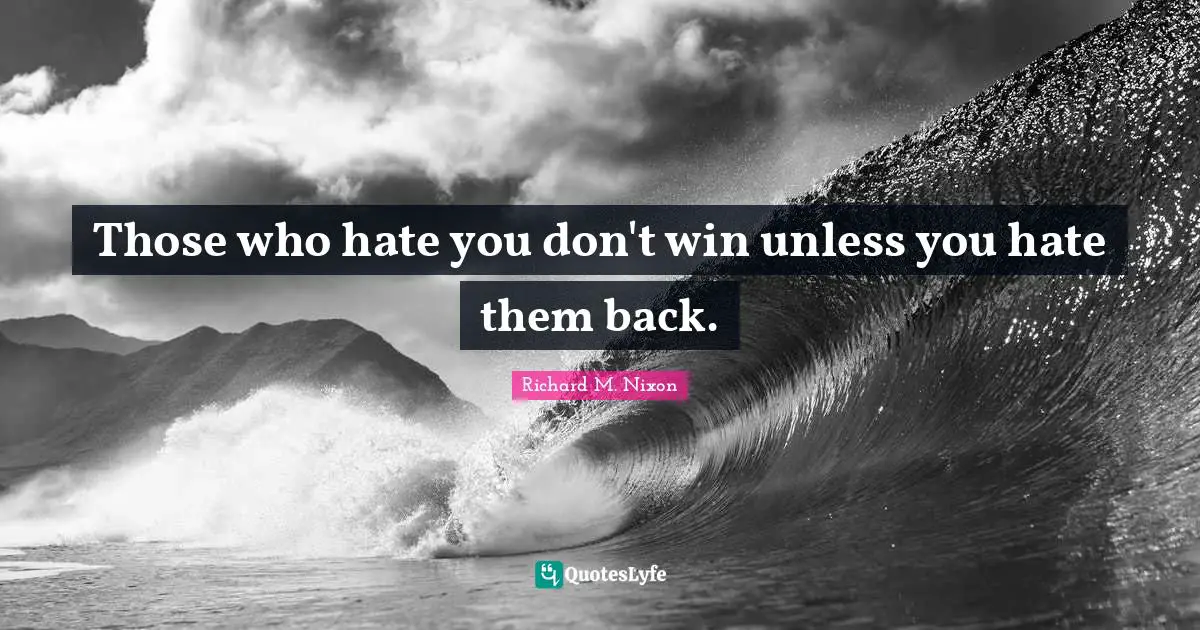 Those who hate you don't win unless you hate them back.