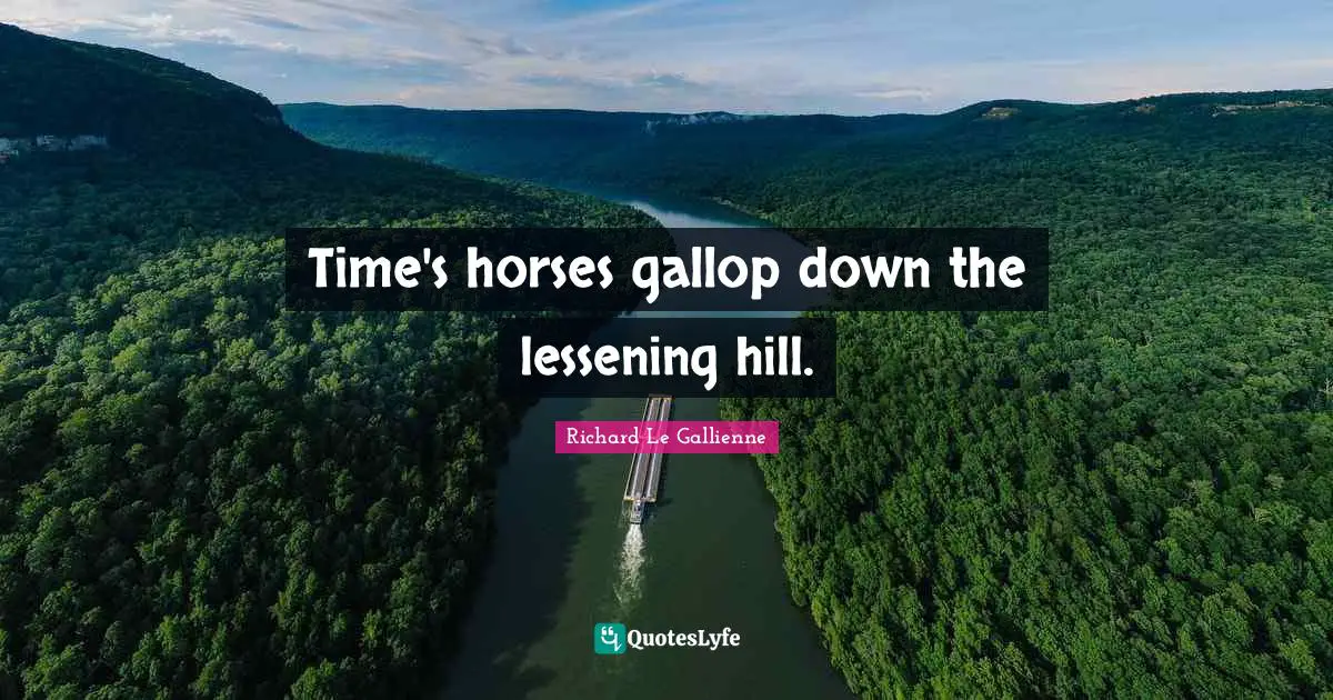 Richard Le Gallienne Quotes: "Time's horses gallop down the lessening hill."