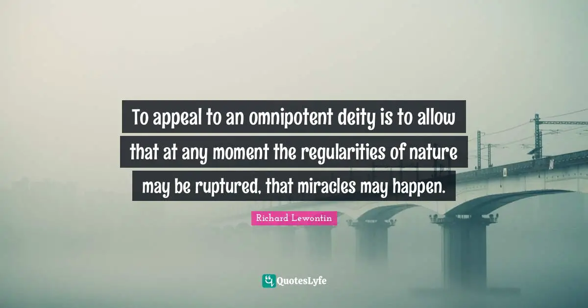 To appeal to an omnipotent deity is to allow that at any moment the regularities of nature may be ruptured, that miracles may happen.