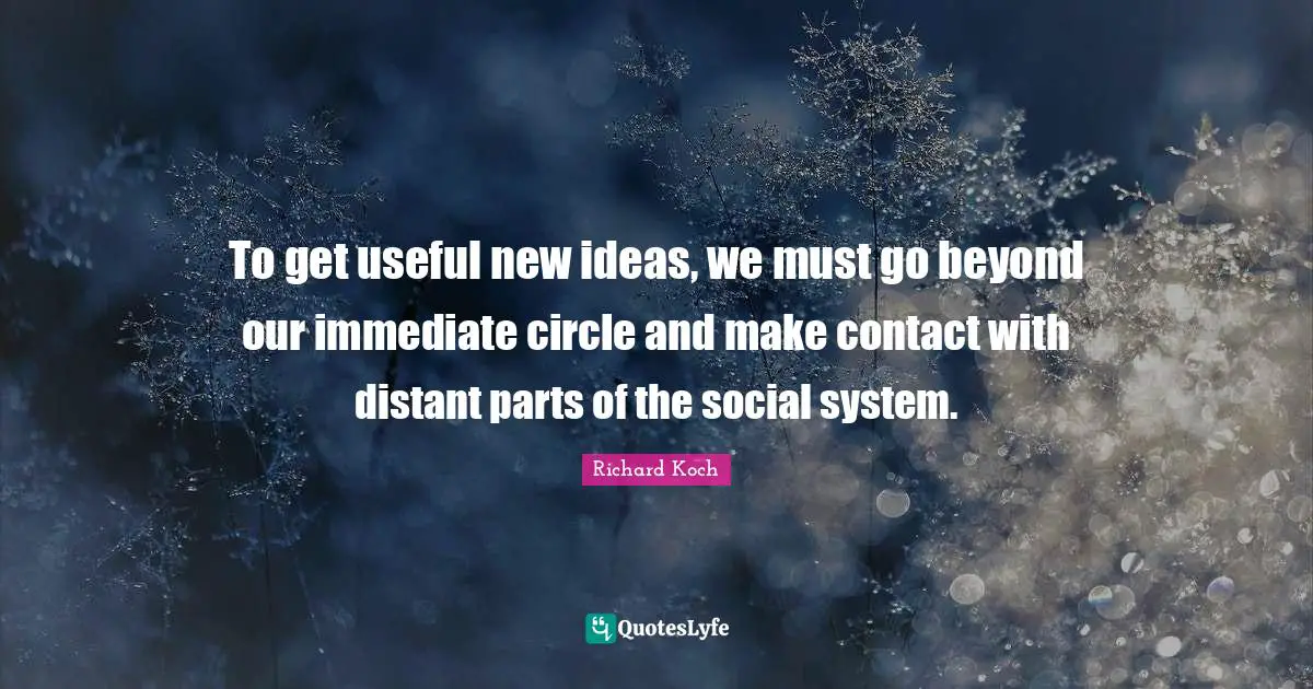 New Ideas Quotes: "To get useful new ideas, we must go beyond our immediate circle and make contact with distant parts of the social system."
