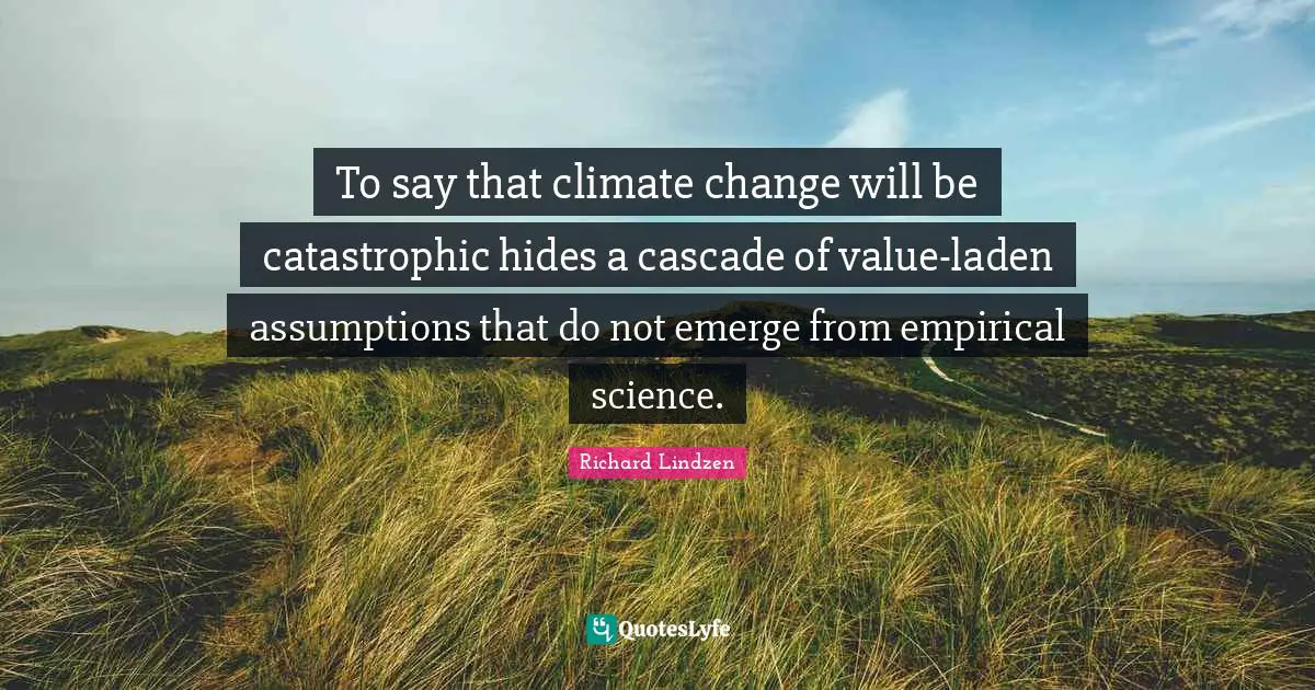 To say that climate change will be catastrophic hides a cascade of value-laden assumptions that do not emerge from empirical science.
