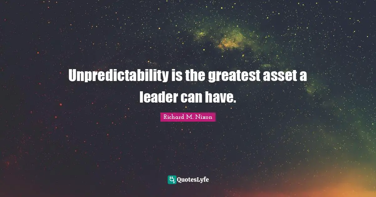 Unpredictability is the greatest asset a leader can have.