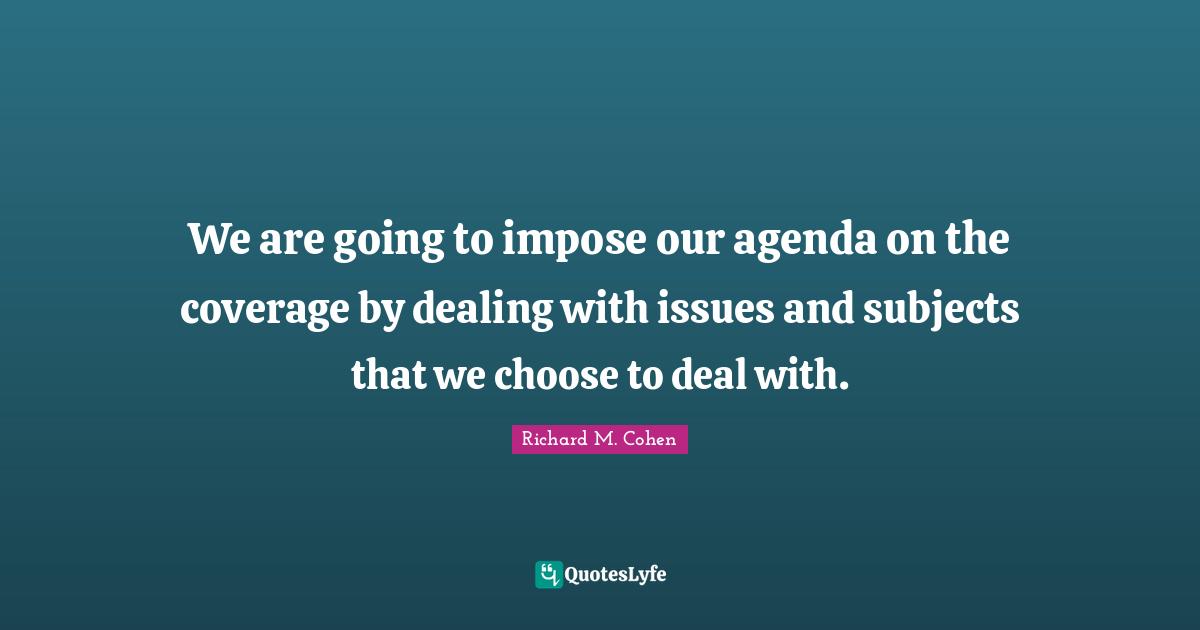 Coverage Quotes: "We are going to impose our agenda on the coverage by dealing with issues and subjects that we choose to deal with."
