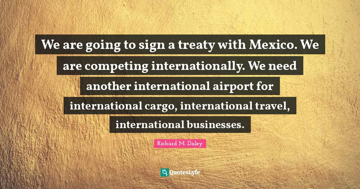 We are going to sign a treaty with Mexico. We are competing internationally. We need another international airport for international cargo, international travel, international businesses.