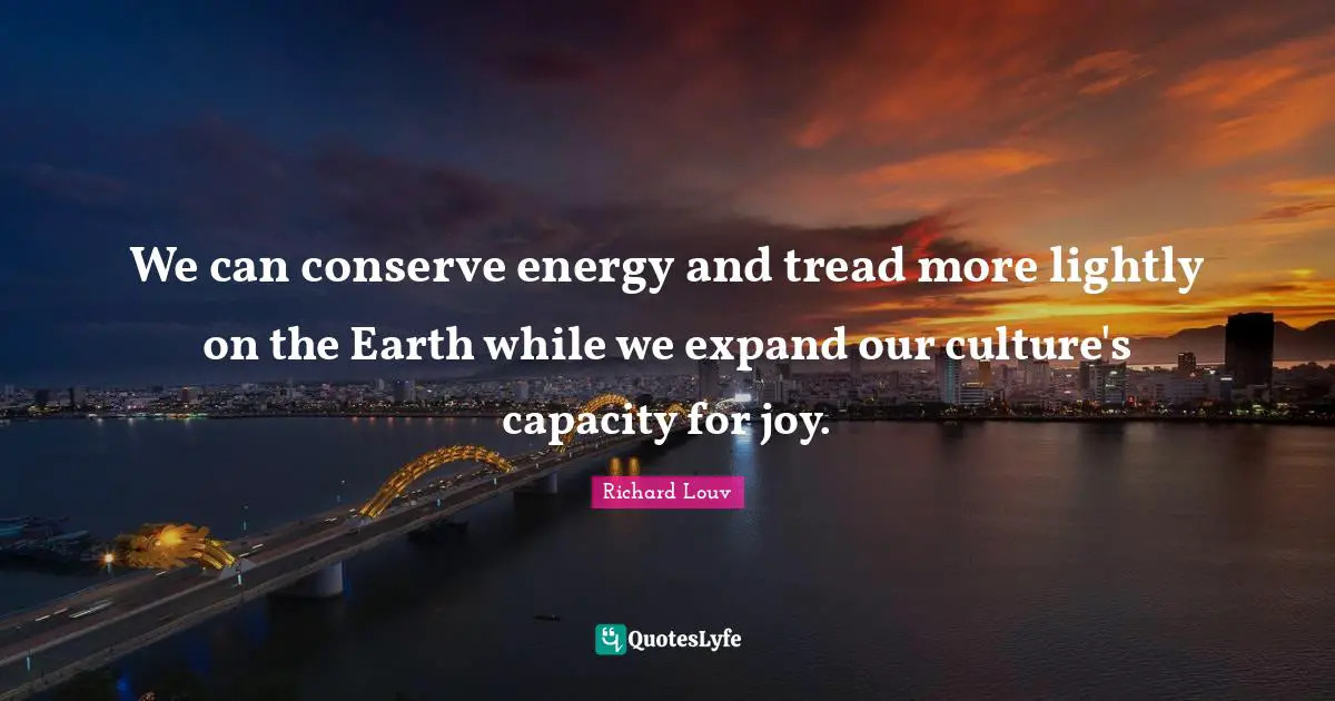 We can conserve energy and tread more lightly on the Earth while we expand our culture's capacity for joy.