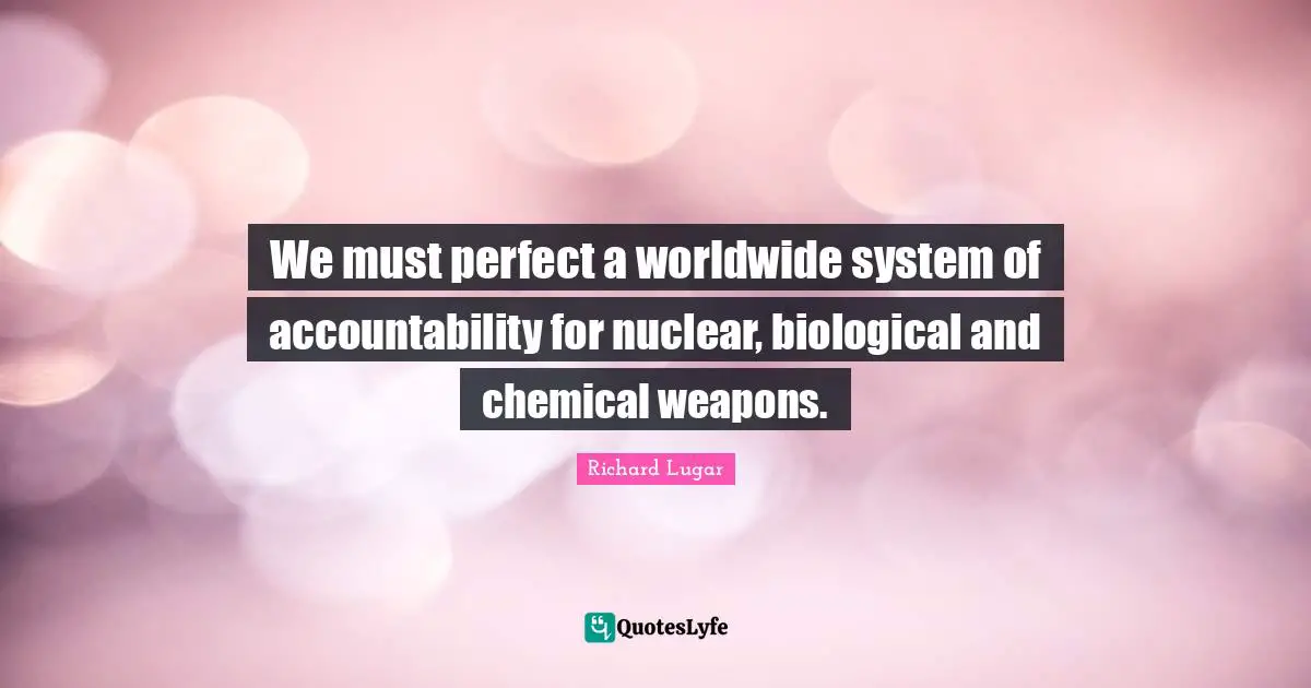 Accountability Quotes: "We must perfect a worldwide system of accountability for nuclear, biological and chemical weapons."