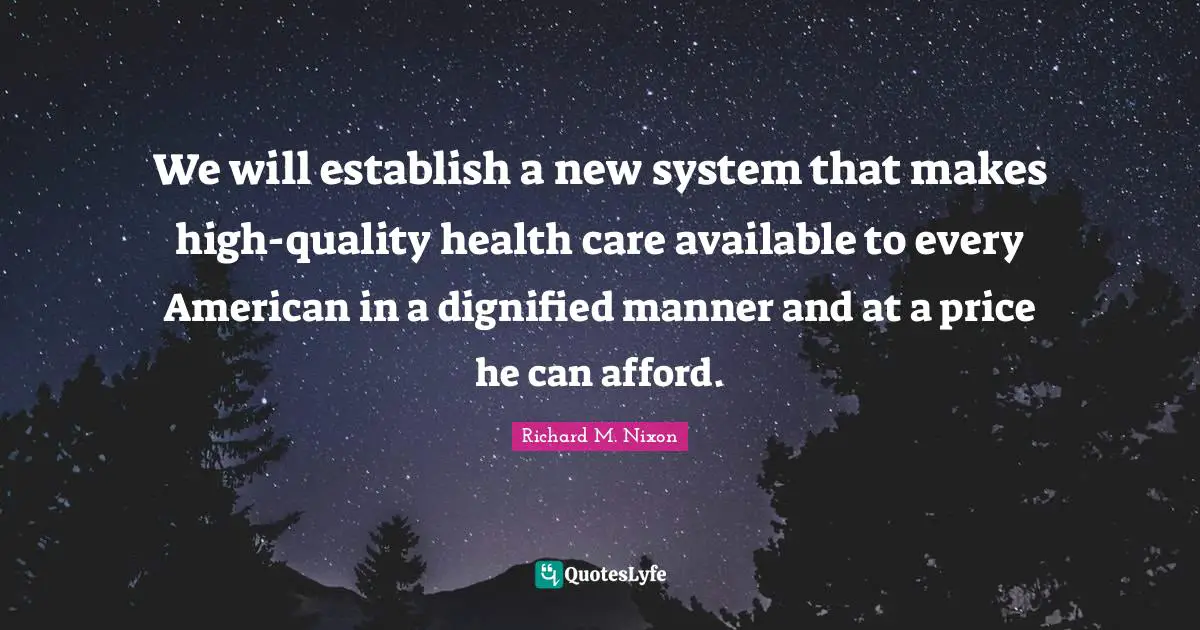 Richard M. Nixon Quotes: "We will establish a new system that makes high-quality health care available to every American in a dignified manner and at a price he can afford."