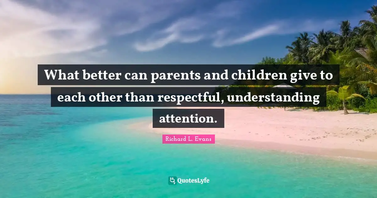 Understanding Giving Quotes: "What better can parents and children give to each other than respectful, understanding attention."