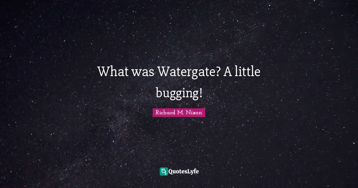 Richard M. Nixon Quotes: "What was Watergate? A little bugging!"