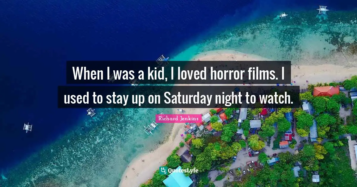 When I was a kid, I loved horror films. I used to stay up on Saturday night to watch.
