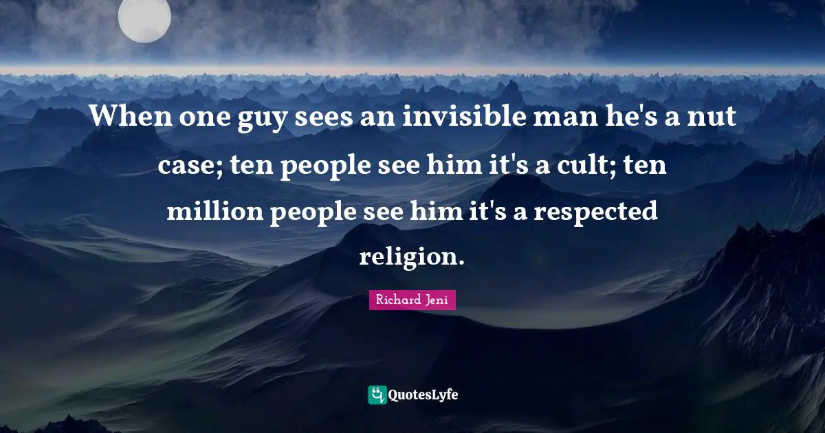 When one guy sees an invisible man he's a nut case; ten people see him it's a cult; ten million people see him it's a respected religion.