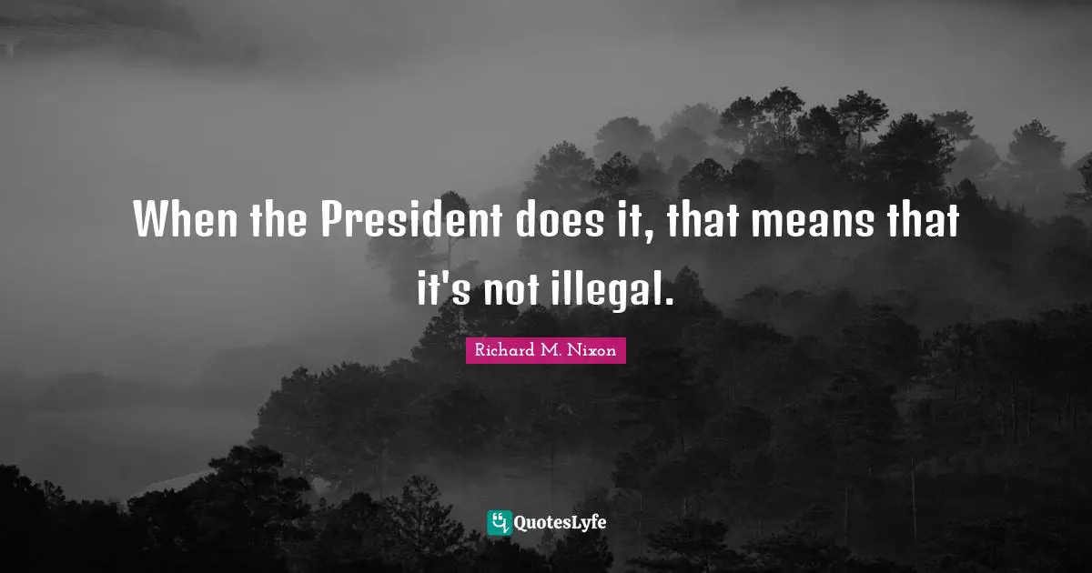 Richard M. Nixon Quotes: When the President does it, that means that it's not illegal.