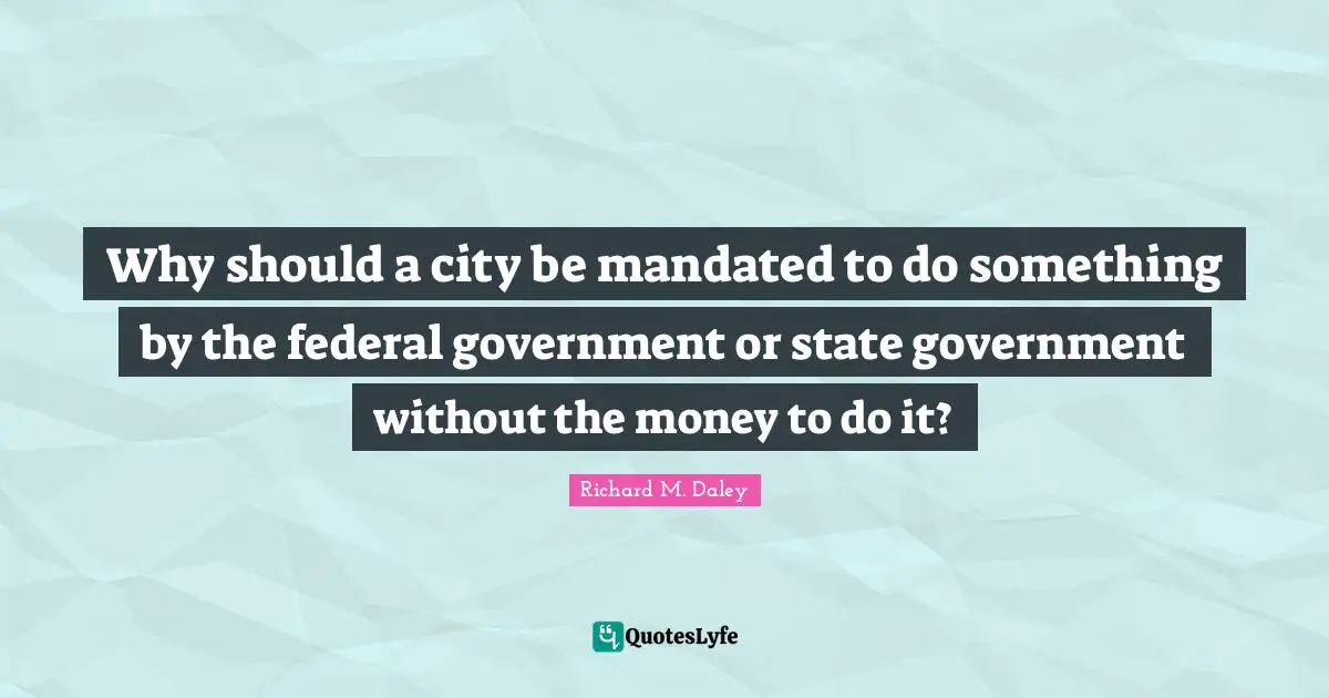 Why should a city be mandated to do something by the federal government or state government without the money to do it?
