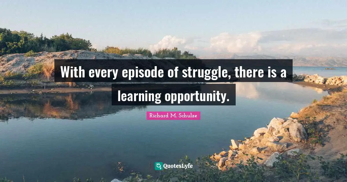 With every episode of struggle, there is a learning opportunity.