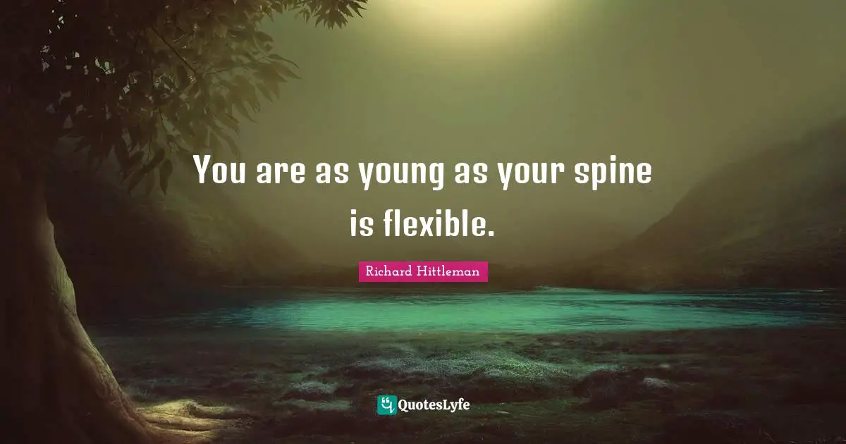 You are as young as your spine is flexible.