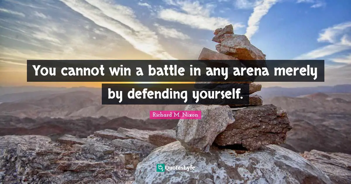 You cannot win a battle in any arena merely by defending yourself.
