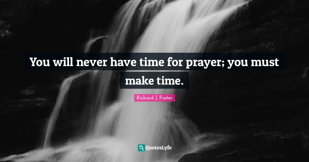 Making Time Quotes: "You will never have time for prayer; you must make time."