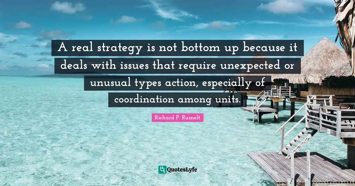 A real strategy is not bottom up because it deals with issues that require unexpected or unusual types action, especially of coordination among units.