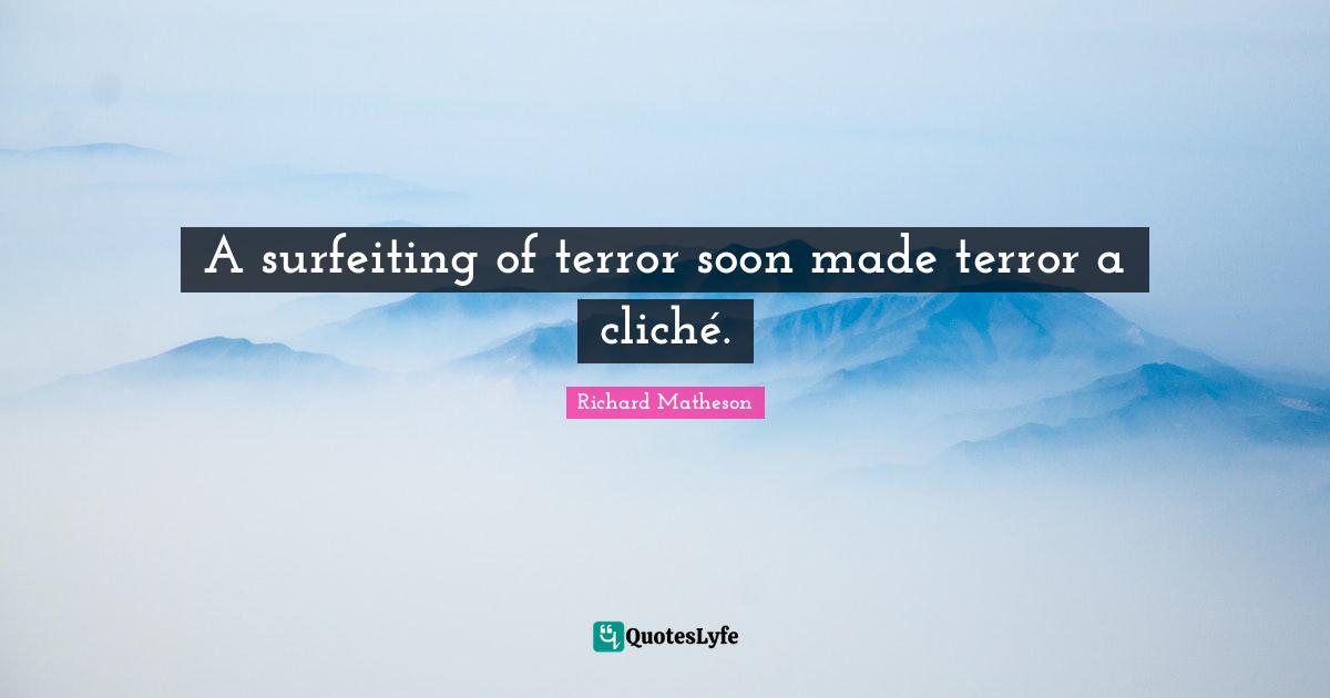 A surfeiting of terror soon made terror a cliché.