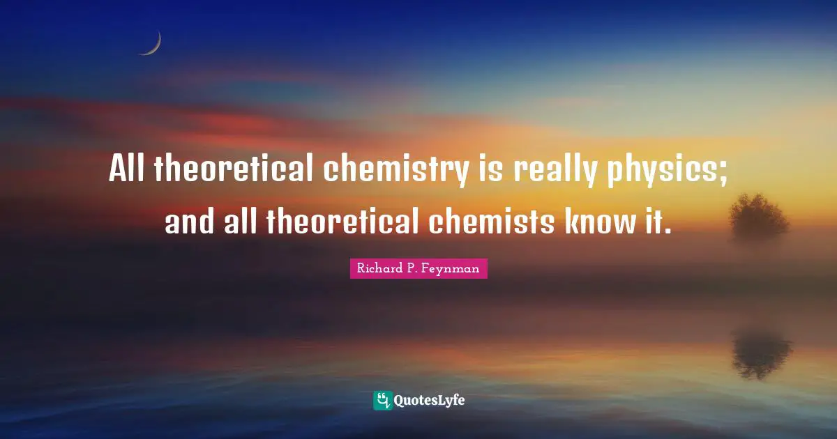 All theoretical chemistry is really physics; and all theoretical chemists know it.