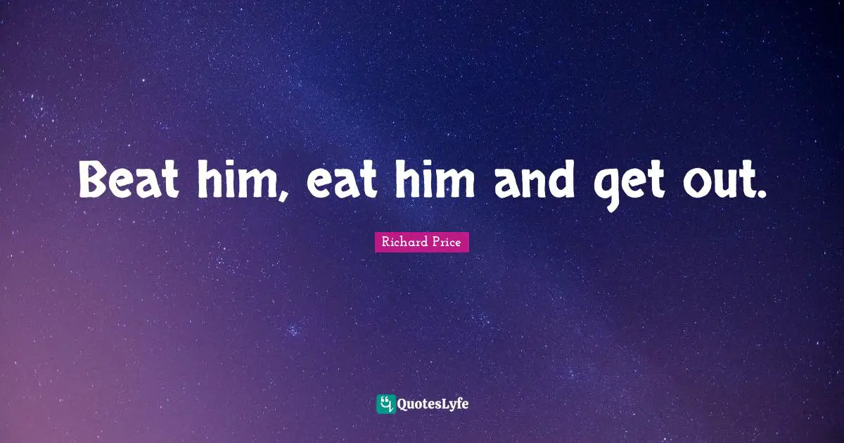 Beat him, eat him and get out.