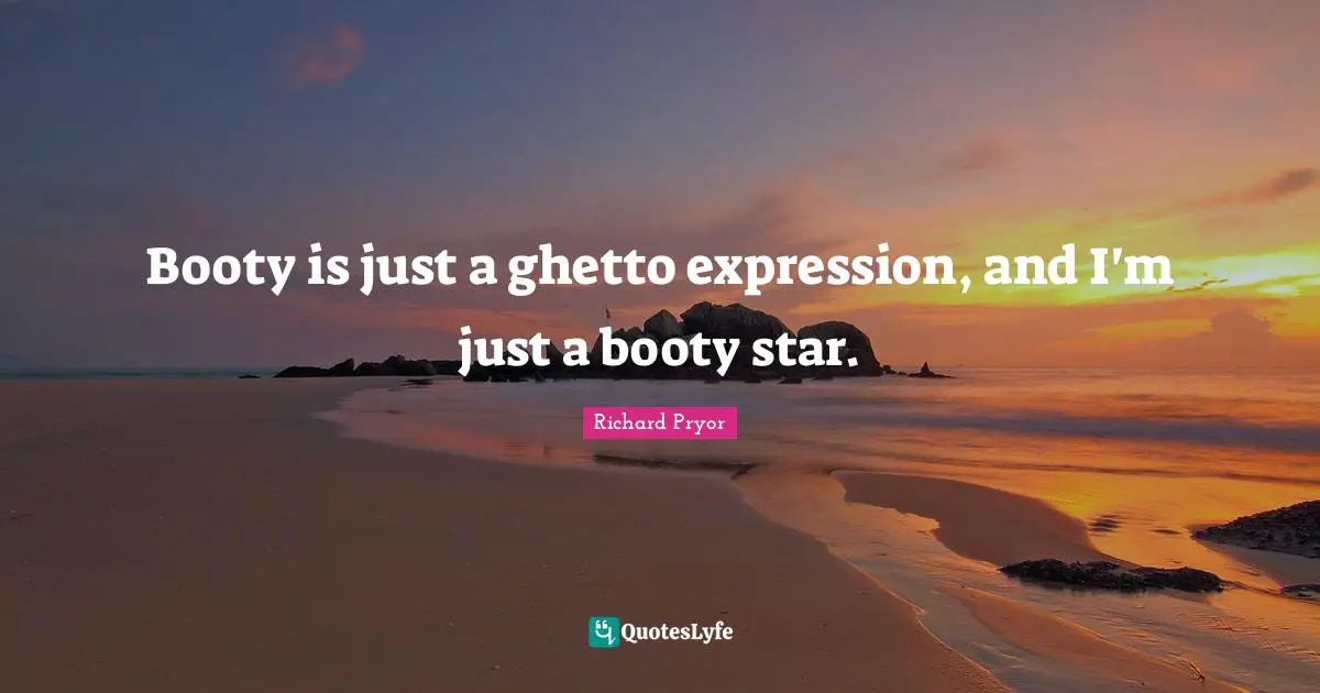 Stars Quotes: "Booty is just a ghetto expression, and I'm just a booty star."