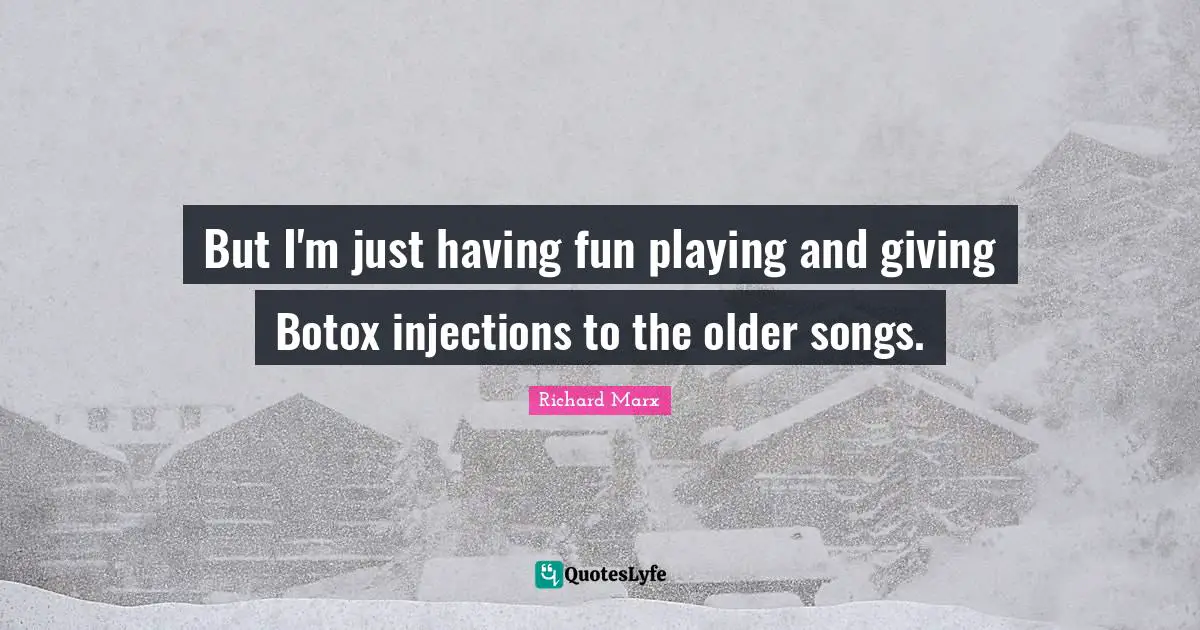 Having Fun Quotes: "But I'm just having fun playing and giving Botox injections to the older songs."