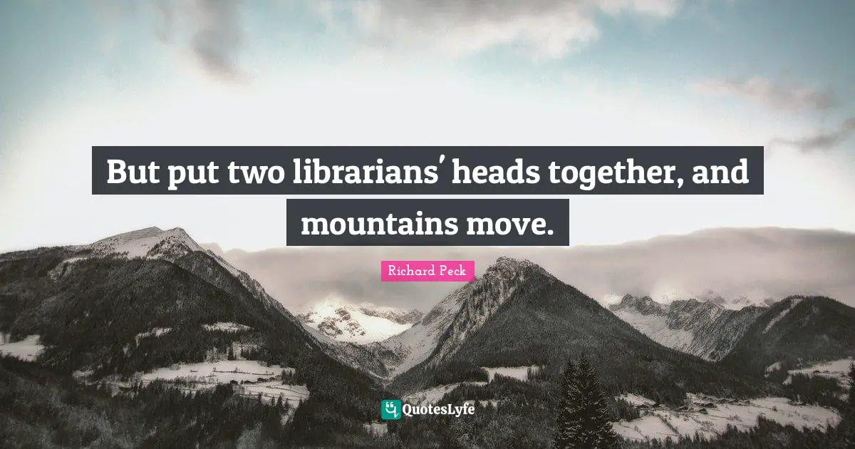 But put two librarians' heads together, and mountains move.