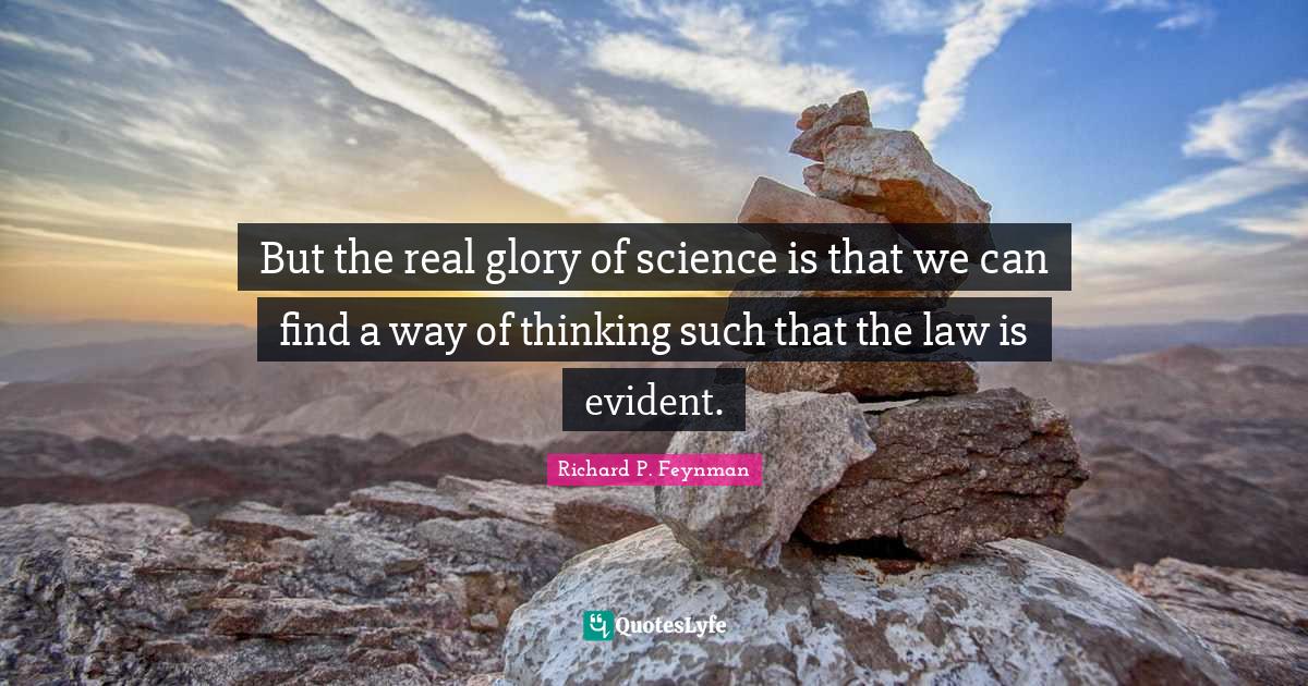But the real glory of science is that we can find a way of thinking such that the law is evident.