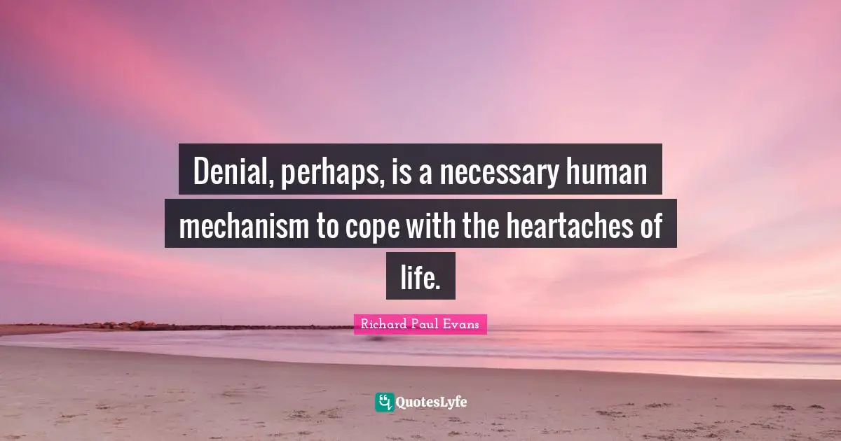 In Denial Quotes: "Denial, perhaps, is a necessary human mechanism to cope with the heartaches of life."