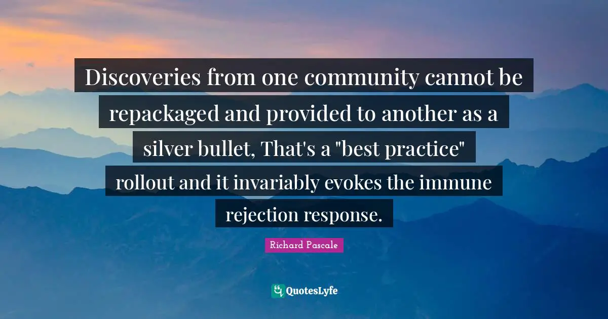Discoveries from one community cannot be repackaged and provided to another as a silver bullet, That's a "best practice" rollout and it invariably evokes the immune rejection response.